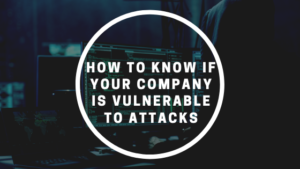 how to know if your company is vulnerable to cyber attacks
